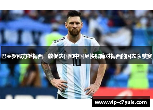 巴塞罗那力挺梅西，敦促法国和中国尽快解除对梅西的国家队禁赛
