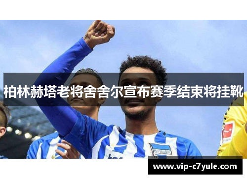 柏林赫塔老将舍舍尔宣布赛季结束将挂靴