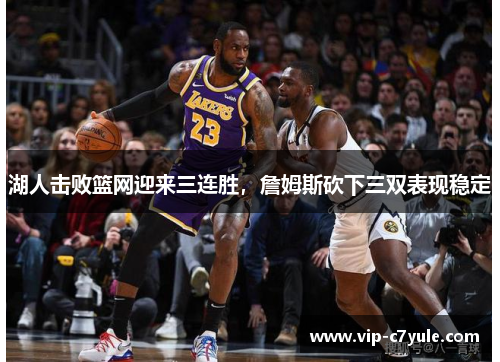 湖人击败篮网迎来三连胜，詹姆斯砍下三双表现稳定