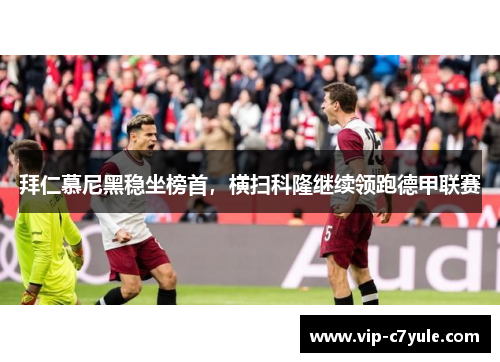 拜仁慕尼黑稳坐榜首，横扫科隆继续领跑德甲联赛