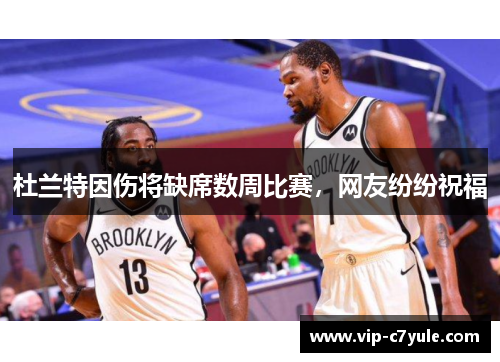 杜兰特因伤将缺席数周比赛，网友纷纷祝福