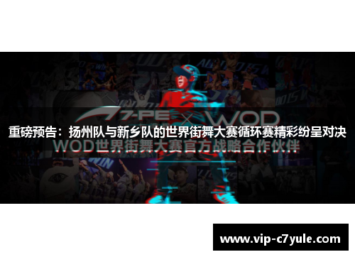 重磅预告：扬州队与新乡队的世界街舞大赛循环赛精彩纷呈对决