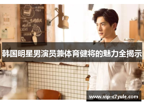 韩国明星男演员兼体育健将的魅力全揭示