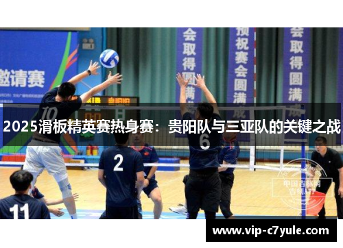 2025滑板精英赛热身赛：贵阳队与三亚队的关键之战