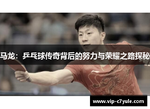 马龙：乒乓球传奇背后的努力与荣耀之路探秘
