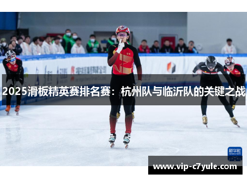 2025滑板精英赛排名赛：杭州队与临沂队的关键之战