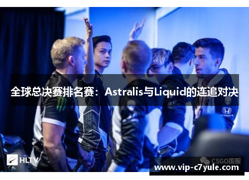 全球总决赛排名赛：Astralis与Liquid的连追对决